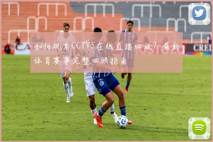 如何观看CCTV5在线直播回放？最新体育赛事完整回顾指南