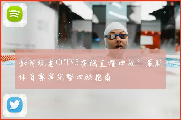 如何观看CCTV5在线直播回放？最新体育赛事完整回顾指南