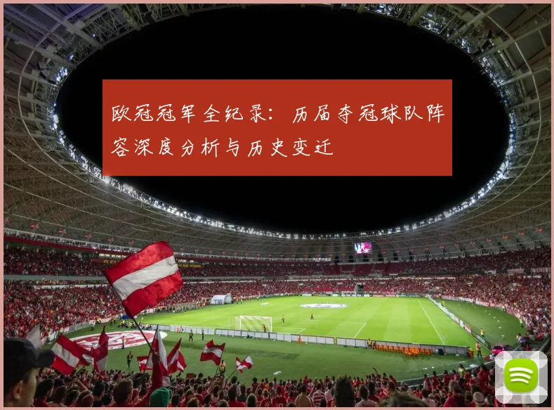 欧冠冠军全纪录：历届夺冠球队阵容深度分析与历史变迁