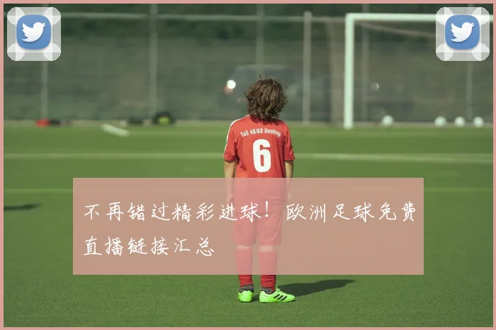 不再错过精彩进球！欧洲足球免费直播链接汇总