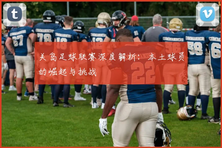 关岛足球联赛深度解析：本土球员的崛起与挑战