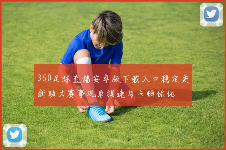 360足球直播安卓版下载入口稳定更新助力赛事观看提速与卡顿优化