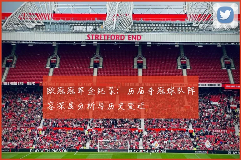 欧冠冠军全纪录：历届夺冠球队阵容深度分析与历史变迁