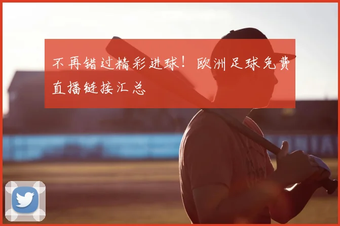 不再错过精彩进球！欧洲足球免费直播链接汇总