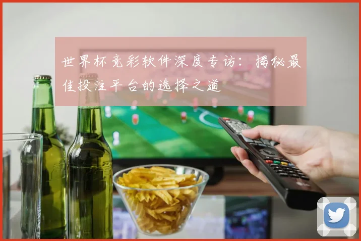 世界杯竞彩软件深度专访：揭秘最佳投注平台的选择之道
