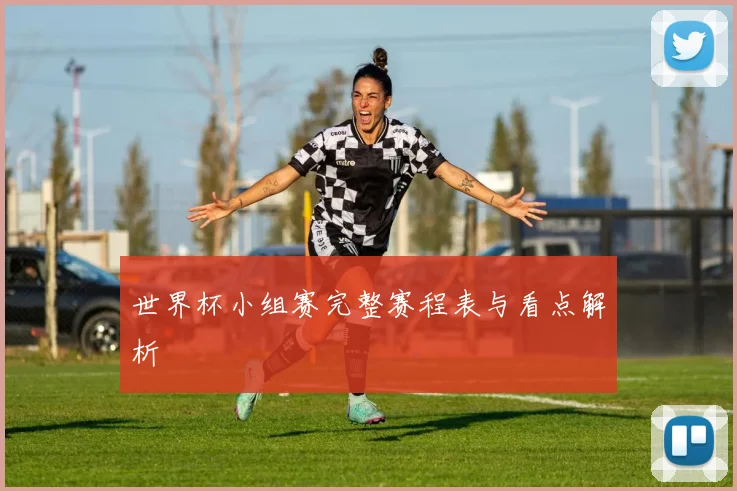 世界杯小组赛完整赛程表与看点解析