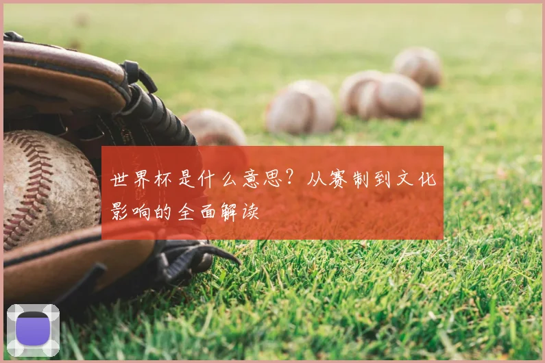 世界杯是什么意思？从赛制到文化影响的全面解读