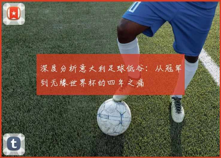 深度分析意大利足球低谷:从冠军到无缘世界杯的四年之痛