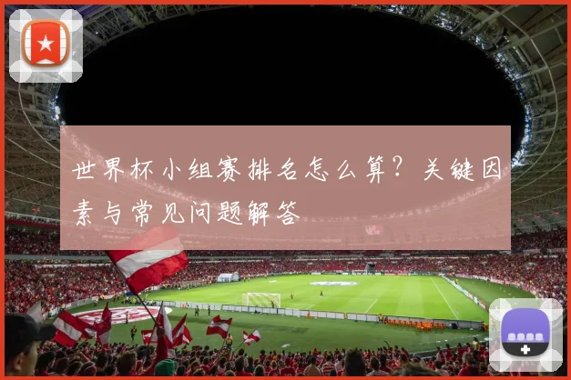 世界杯小组赛排名怎么算？关键因素与常见问题解答