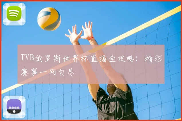 TVB俄罗斯世界杯直播全攻略:精彩赛事一网打尽