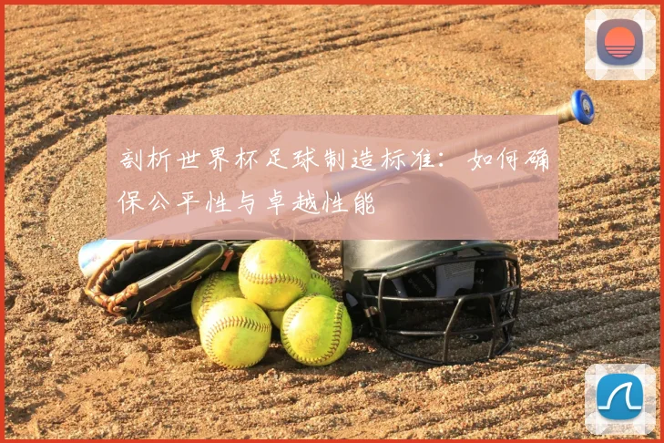 剖析世界杯足球制造标准:如何确保公平性与卓越性能