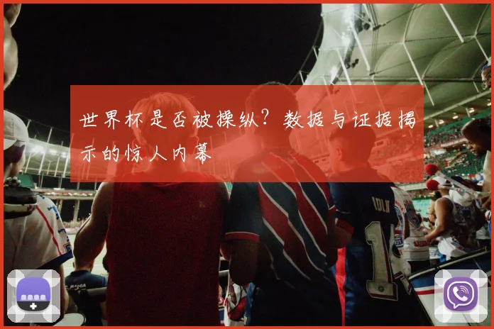 世界杯是否被操纵？数据与证据揭示的惊人内幕