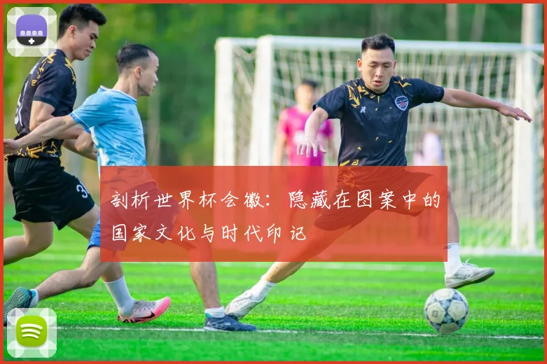 剖析世界杯会徽:隐藏在图案中的国家文化与时代印记