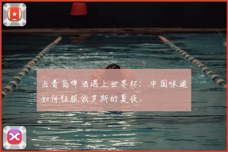 当青岛啤酒遇上世界杯：中国味道如何征服俄罗斯的夏夜。