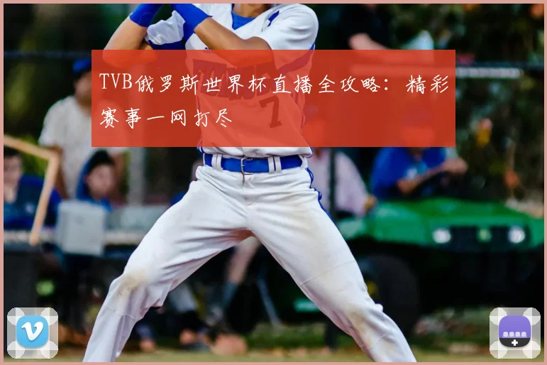 TVB俄罗斯世界杯直播全攻略:精彩赛事一网打尽